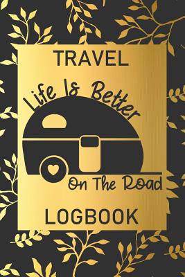 Life Is Better On The Road: Travel Logbook: Camping Keepsake Diary Notebook For Full Time RVers: Gold Leaf Floral Design