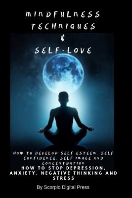 Mindfulness Techniques & Self-Love: How to Develop Self Esteem, Self Confidence, Self Image and Concentration How to Stop Depression, Anxiety, Negative Thinking and Stress