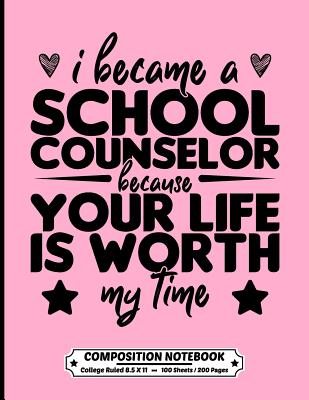 I Became A School Counselor Because Your Life Is Worth My Time Composition Notebook College Ruled: Exercise Book 8.5 x 11 Inch 200 Pages With School Calendar 2019-2020 For Mental health counselor With Cute Design Cover