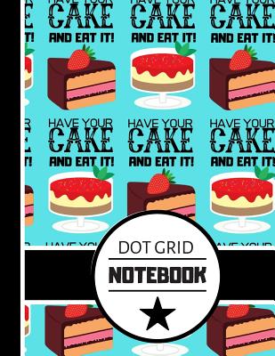Dot Grid Notebook: Have Your Cake and Eat It Quote Print - Dotted Bullet Style Notebook for Women, Bakers, Teachers