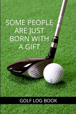 Some People Are Just Born With A Gift - Golf Log Book: Small green Golfing Quotes Logbook With Scorecard Template Like Tracking Sheets, Yardage Pages To Track Your Game Stats And More
