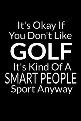 It's Okay If You Don't Like Golf: Funny Small Golfing Quotes Logbook With Scorecard Template Like Tracking Sheets And Yardage Pages To Track Your Game Stats