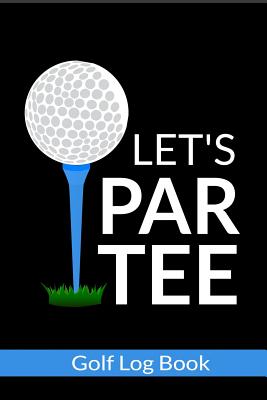Let's Par Tee - Golf Log Book: Small Golfing Quotes Logbook With Scorecard Template Like Yardage Pages And Tracking Sheets To Track Your Game Stats