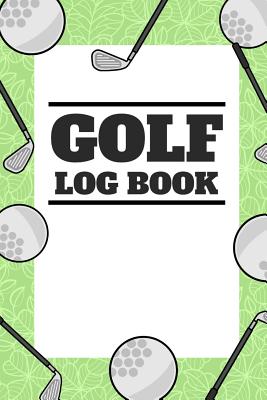 Golf Log Book: Small Green Golfing Logbook With Scorecard Template Like Tracking Sheets And Yardage Pages To Track Your Game Stats