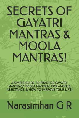 Secrets of Gayatri Mantras & Moola Mantras!: A Simple Guide to Practice Gayatri Mantras/ Moola Mantras for Angelic Assistance & How to Improve Your Life!