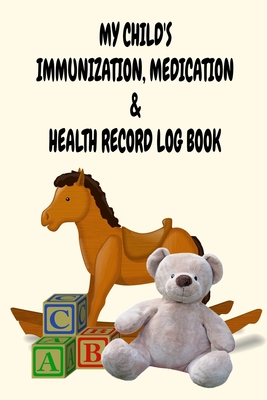 My Child's Immunization, Medication & Health Record Log Book: 6 x 9 Vaccination and Medication Record Logbook with Health Notes for New Parents - Toy Cover (50 Pages)