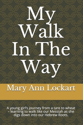 My Walk In The Way: A young girl's journey from a tare to wheat - learning to walk like our Messiah as she digs down into our Hebrew Roots.