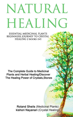 Natural Healing: ESSENTIAL MEDICINAL PLANTS /BEGINNERS JOURNEY TO CRYSTAL HEALING 2 books in1: The Complete Guide to Medicinal Plants and Herbal Healing/Discover The Healing Power of Crystals, Stones