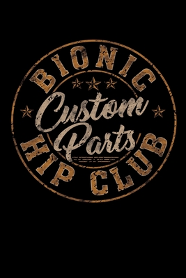 Bionic Hip Club Custom Parts: Hip Replacement Surgery Gifts 6x9 100 Pages