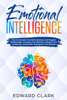 Emotional Intelligence: How to Increase Your Eq for Business and Happier Relationships, Increase Your Influence, Improve Your Leadership, Social Skills, Reprogram Your Mindset