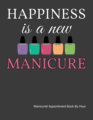 Happiness Is A New Manicure Appointment Book: Daily and Hourly - Undated Calendar - Schedule Interval Appointments & Times