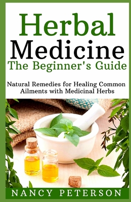HERBAL MEDICINE. The Beginner's Guide: Natural Remedies for Healing Common Ailments with Medicinal Herbs