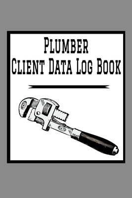 Plumber Client Data Log Book: 6 x 9 Plumber Home Repairs Tracking Address & Appointment Book with A to Z Alphabetic Tabs to Record Personal Customer Information Pipe Wrench cover (157 Pages)