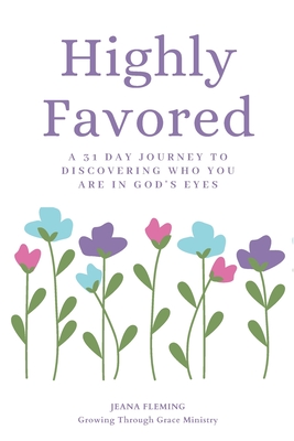 Highly Favored: A 31 Day Journey To Discovering Who You Are In God's Eyes