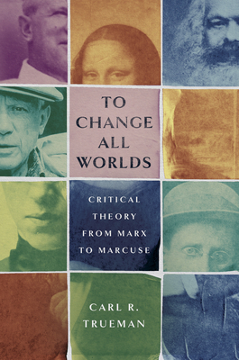 To Change All Worlds: Critical Theory from Marx to Marcuse