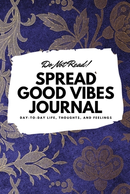 Do Not Read! Spread Good Vibes Journal: Day-To-Day Life, Thoughts, and Feelings (6x9 Softcover Journal / Notebook)