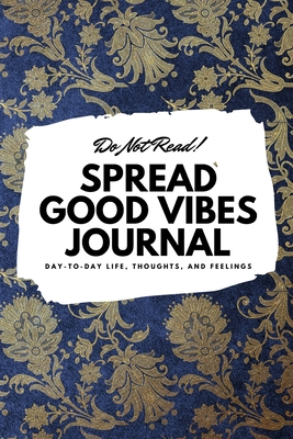 Do Not Read! Spread Good Vibes Journal: Day-To-Day Life, Thoughts, and Feelings (6x9 Softcover Journal / Notebook)