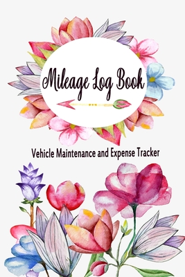Mileage Log Book Vehicle Maintenance and Expense Tracker: Romantic Pretty Flowers Cover Design with 6 X 9 Custom Interior Pages