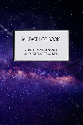 Mileage Log Book - Vehicle Maintenance and Expense Tracker: Starry Galaxy Night Sky Cover Design with 6 X 9 Custom Interior Pages