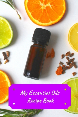 My Essential Oils Recipe Book: Record Most Used Blends Scents: Aromatherapy Lovers: Healthy Natural Living Medicine
