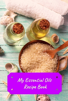 My Essential Oils Recipe Book: Record Most Used Blends Scents: Aromatherapy Lovers: Healthy Natural Living Medicine