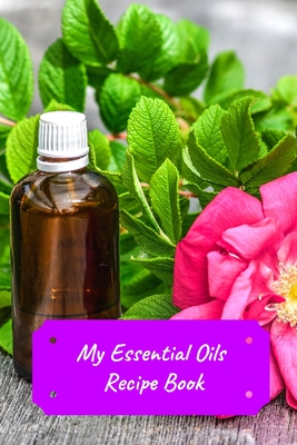 My Essential Oils Recipe Book: Record Most Used Blends Scents: Aromatherapy Lovers: Healthy Natural Living Medicine
