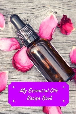 My Essential Oils Recipe Book: Record Most Used Blends Scents: Aromatherapy Lovers: Healthy Natural Living Medicine