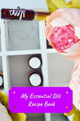 My Essential Oils Recipe Book: Record Most Used Blends Scents: Aromatherapy Lovers: Healthy Natural Living Medicine
