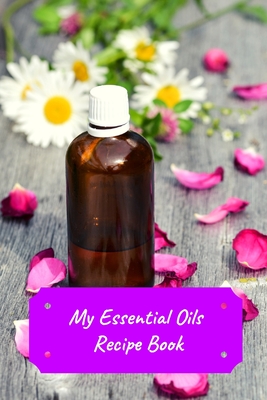 My Essential Oils Recipe Book: Record Most Used Blends Scents: Aromatherapy Lovers: Healthy Natural Living Medicine