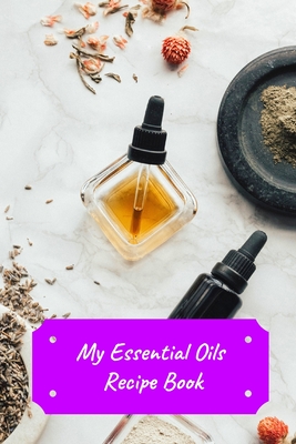 My Essential Oils Recipe Book: Record Most Used Blends Scents: Aromatherapy Lovers: Healthy Natural Living Medicine