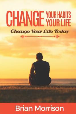 Change your habits, change your life: Change your life now!!!
