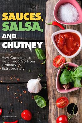 Sauces, Salsa, and Chutney: How Condiments Help Food Go from Ordinary to Extraordinary