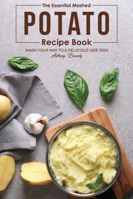The Essential Mashed Potato Recipe Book: Mash Your Way to A Delicious Side Dish