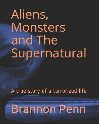 Aliens, Monsters and The Supernatural: A true story of a terrorized life