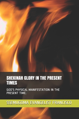 Shekinah Glory in the Present Times: God's Physical Manifestation in the Present Time.