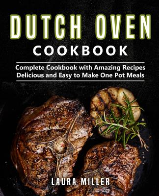 Dutch Oven Cookbook: Complete Cookbook with Amazing Recipes, Delicious and Easy to Make One Pot Meals