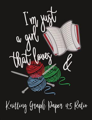 Knitting Graph Paper 4: 5 Ratio I'm Just A Girl That Loves: I'm Just A Girl That Loves Books And Knitting: 110 Pages For Your Custom Knitting Designs