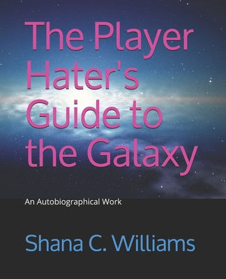 The Player Hater's Guide to the Galaxy: An Autobiographical Work