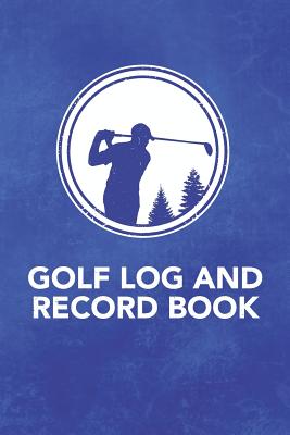 Golf Log and Record Book: Record Keeping Logbook and Score Card Notebook to Help Track and Improve Your Golf Game (Record Up to 110 18 Hole Games) for Men and Women