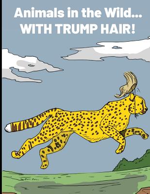 Animals in the Wild with Trump Hair: Funny Coloring Book That Brings a Smile to Democrats, Republicans, and Independents Alike! 30 Pages of Fun Pages to Color.