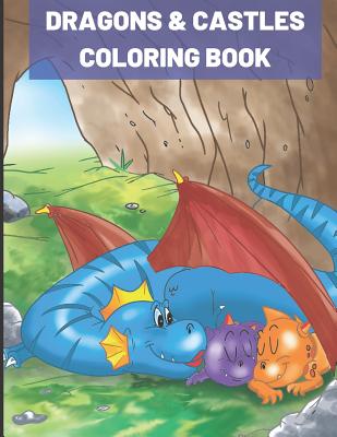 Dragons and Castles Coloring Book: Kids of All Ages Coloring Book with Adorable Dragon Babies, Cute Fantasy Creatures, with Castles Kings and Princesses for Relaxation