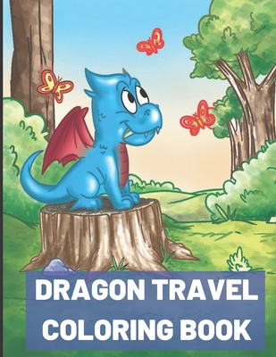 Dragon Travel Coloring Book: Kids of All Ages Coloring Book with Adorable Dragon Babies, Cute Fantasy Creatures, with Castles Kings and Princesses for Relaxation