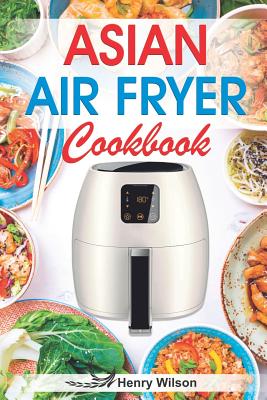 Asian Air Fryer Cookbook: Air Fryer Asian Recipes for Chicken, Pork, Beef, Seafood, Vegetables. (+ Low-Carb and Keto Asian Air Fryer Recipes)