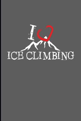 I Love Ice Climbing: Climbing Training Grid Notebook Gift for Hikers Mountaineers Climber (6x9)Grid Notebook