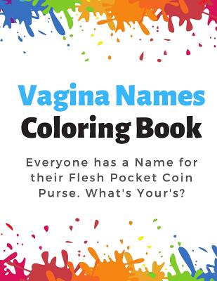 Vagina Names Coloring Book: Everyone has a Name for their Flesh Pocket Coin Purse. What's Your's? Funny and Humor Filled Color Book with Naughty Words for the Vagina, Vajayjay, Pussy...