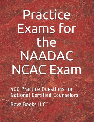 Practice Exams for the NAADAC NCAC Exam: 400 Practice Questions for National Certified Counselors