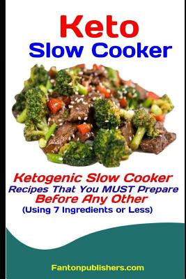 Keto Slow Cooker: Ketogenic Slow Cooker Recipes That You MUST Prepare Before Any Other (Using 7 Ingredients or Less)