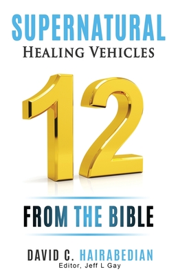 Twelve Supernatural Healing Vehicles from God's Word: Different Ways God Heals Today!