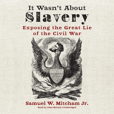 It Wasn't about Slavery Lib/E: Exposing the Great Lie of the Civil War