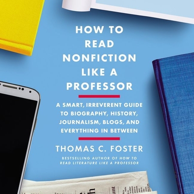 How to Read Nonfiction Like a Professor Lib/E: A Smart, Irreverent Guide to Biography, History, Journalism, Blogs, and Everything in Between